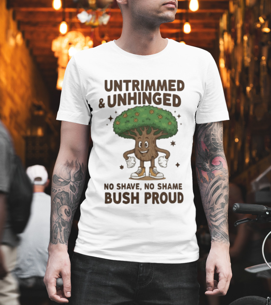 Untrimmed Unhinged Bush Proud No Shave No Shame T-Shirt