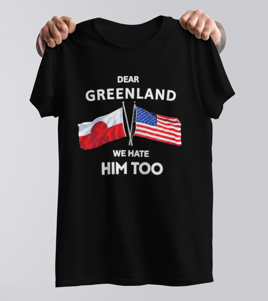 Dear Greenland We Hate Him Too Flags Of Greenland And USA T-Shirt