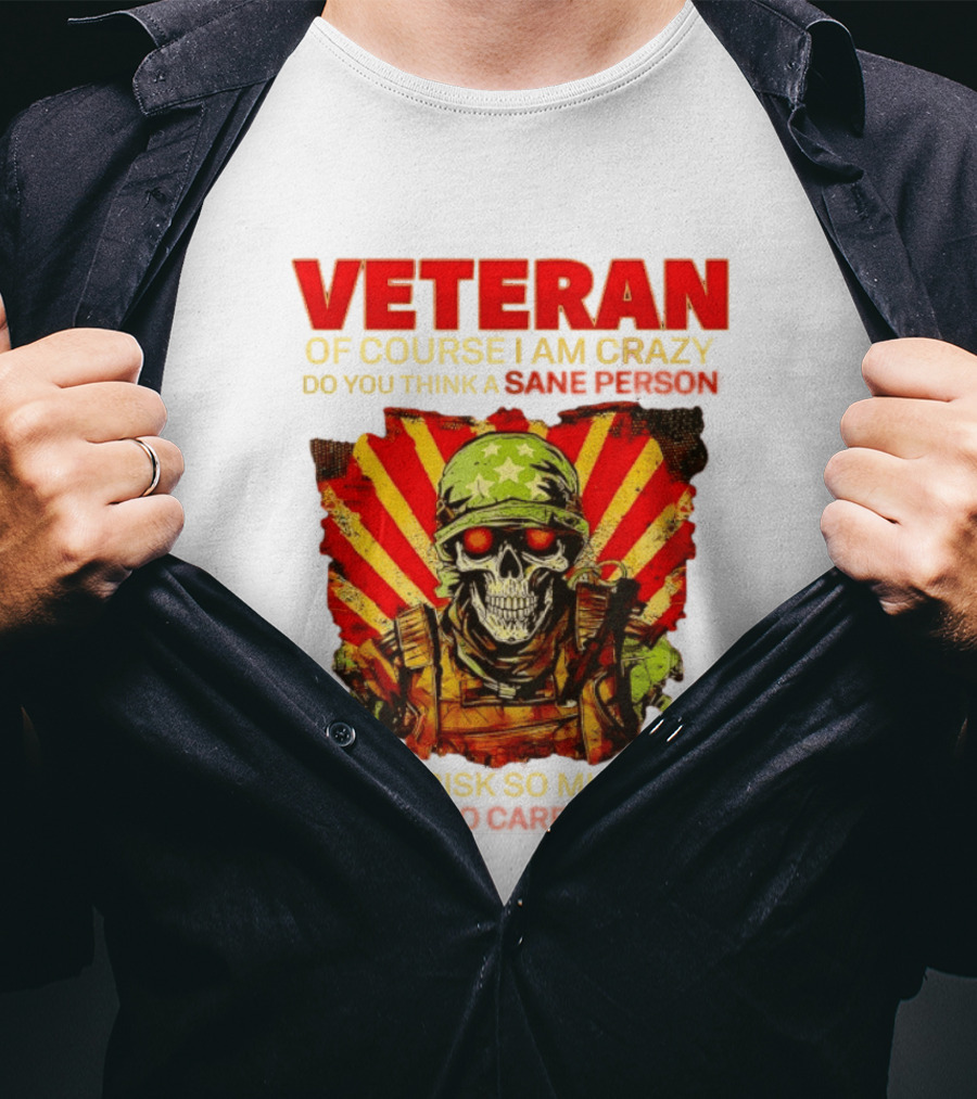 Veteran Of Course I Am Crazy Do You Think A Sane Person Would Risk So Much For People Who Care So Little T-Shirt