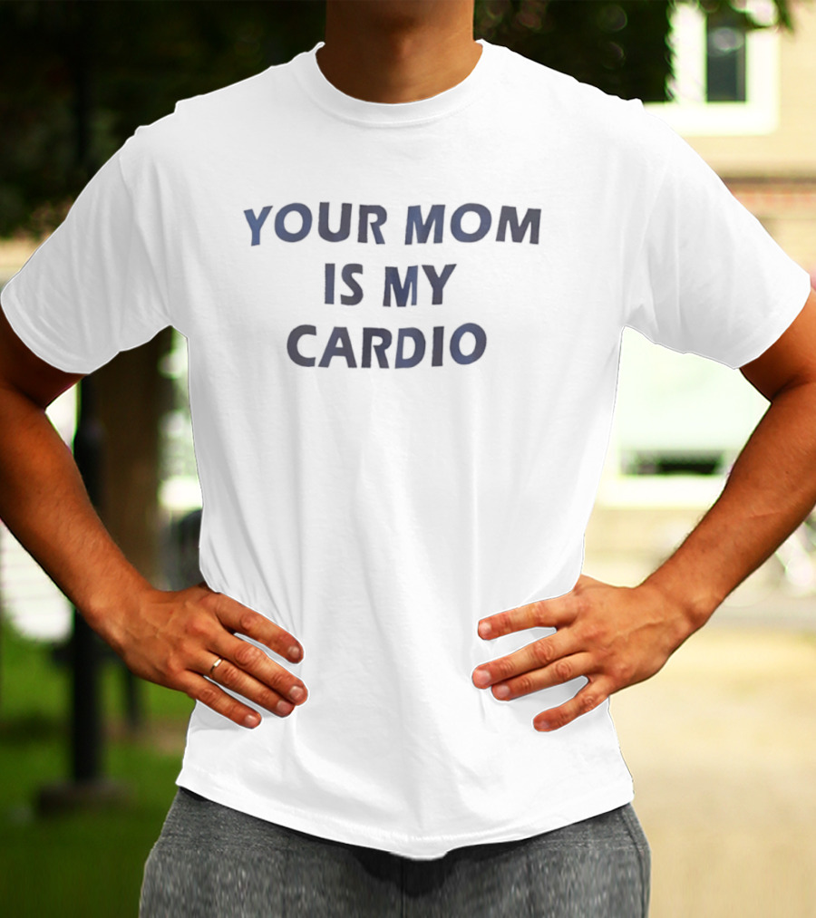 Your Mom Is My Cardio Fitness Humor T-Shirt
