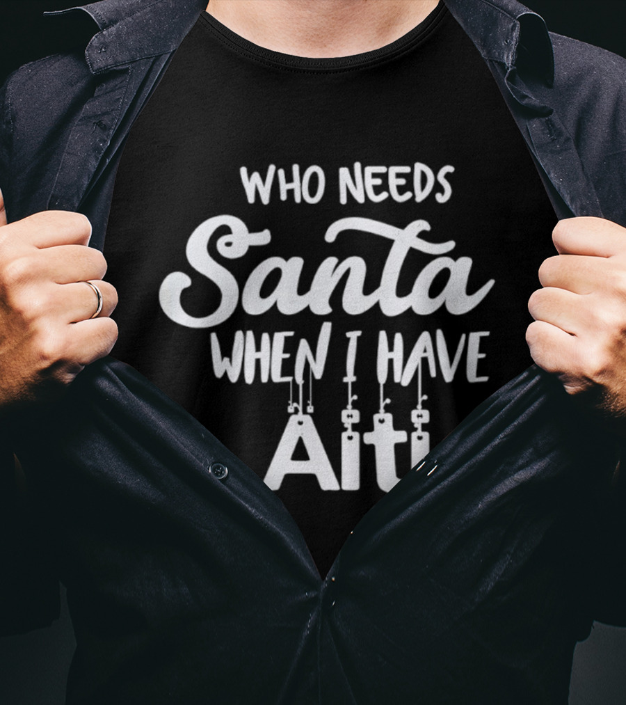 Who Needs Santa When I Have Aiti T-Shirt