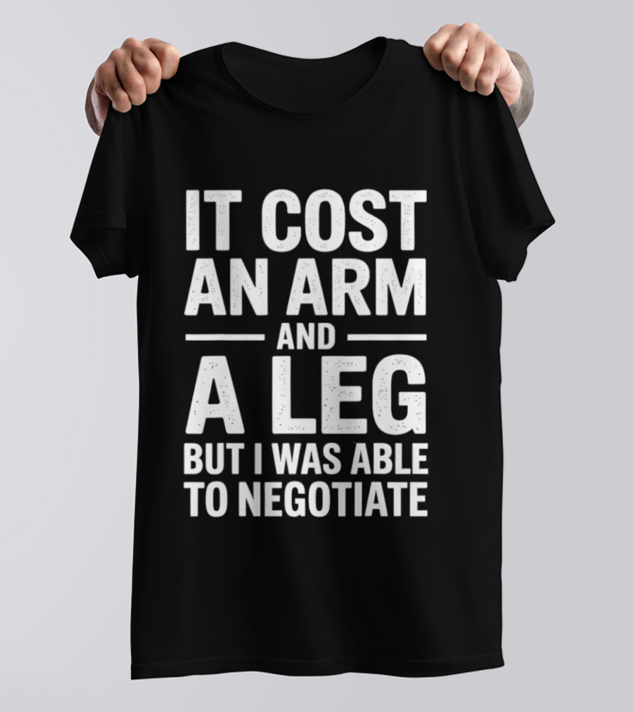 It Cost An Arm And A Leg But I Was Able To Negotiate Humorous Saying T-Shirt