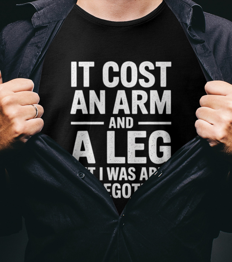 It Cost An Arm And A Leg But I Was Able To Negotiate Humorous Saying T-Shirt