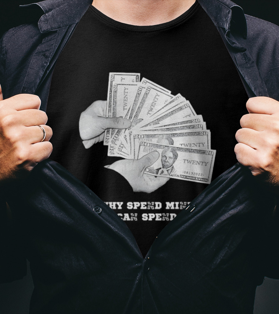 Money Humor Why Spend Mine When I Can Spend Yours T-Shirt