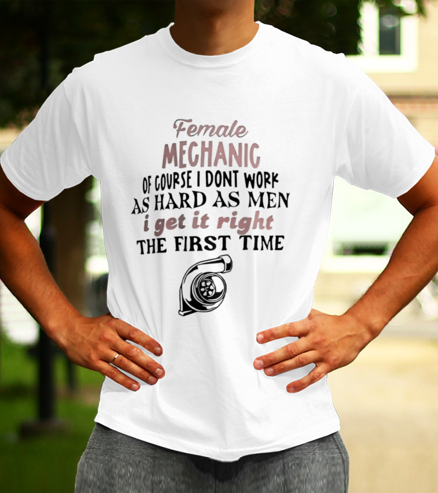 Female Mechanic Of Course I Don't Work As Hard As Men I Get It Right The First Time Mechanic Wrench T-Shirt