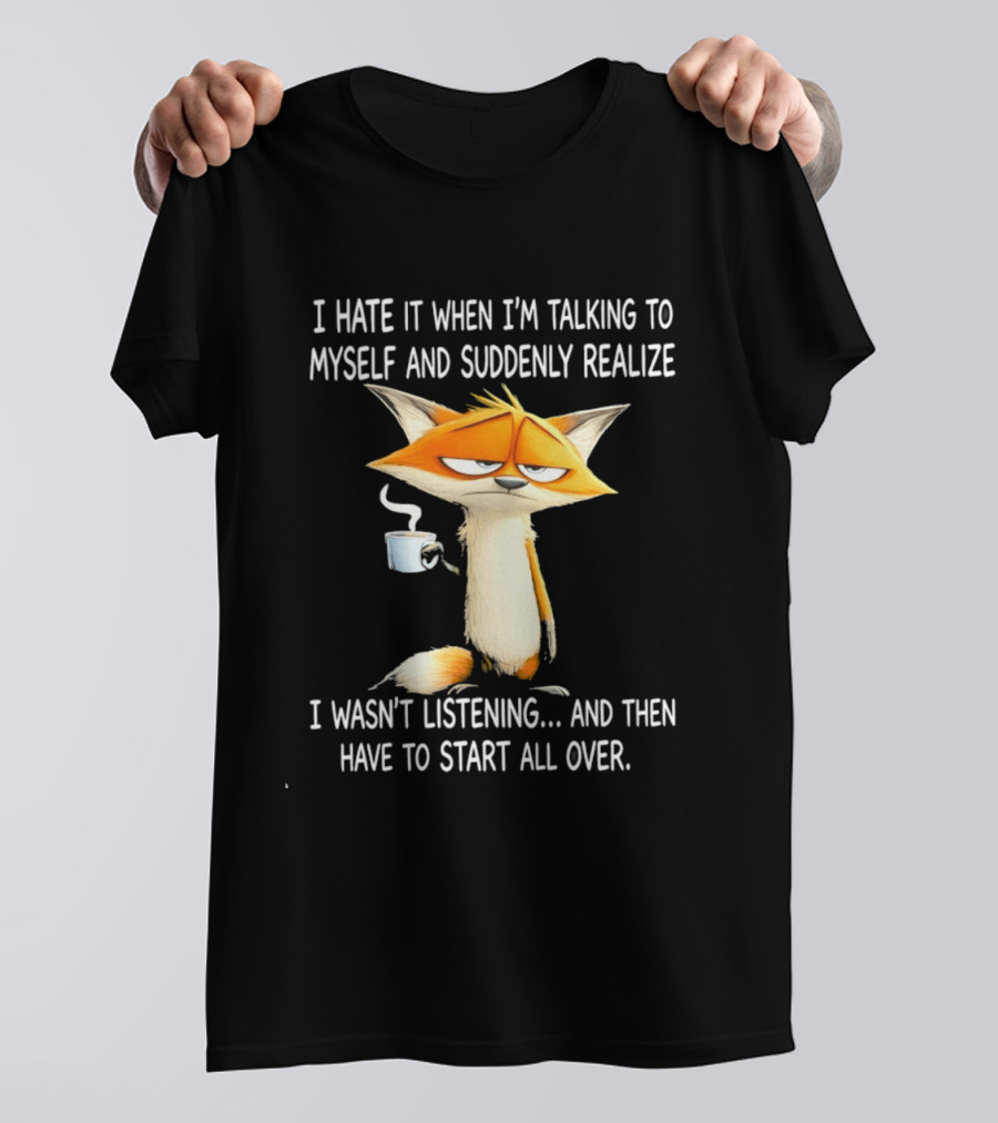 I Hate It When I'm Talking To Myself Fox Realize I Wasn't Listening Start All Over T-Shirt