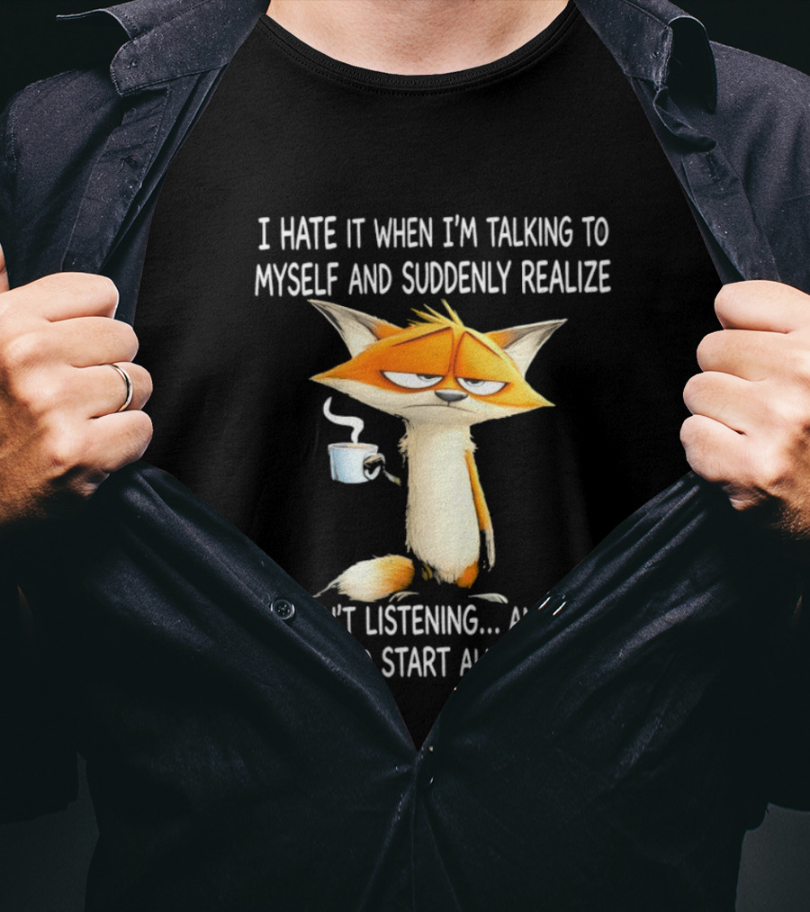 I Hate It When I'm Talking To Myself Fox Realize I Wasn't Listening Start All Over T-Shirt