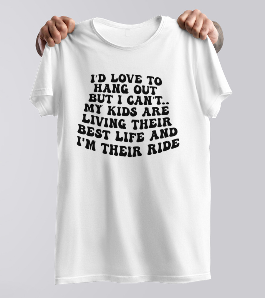 I'd Love To Hang Out But I Can't My Kids Are Living Their Best Life And I'm Their Ride T-Shirt