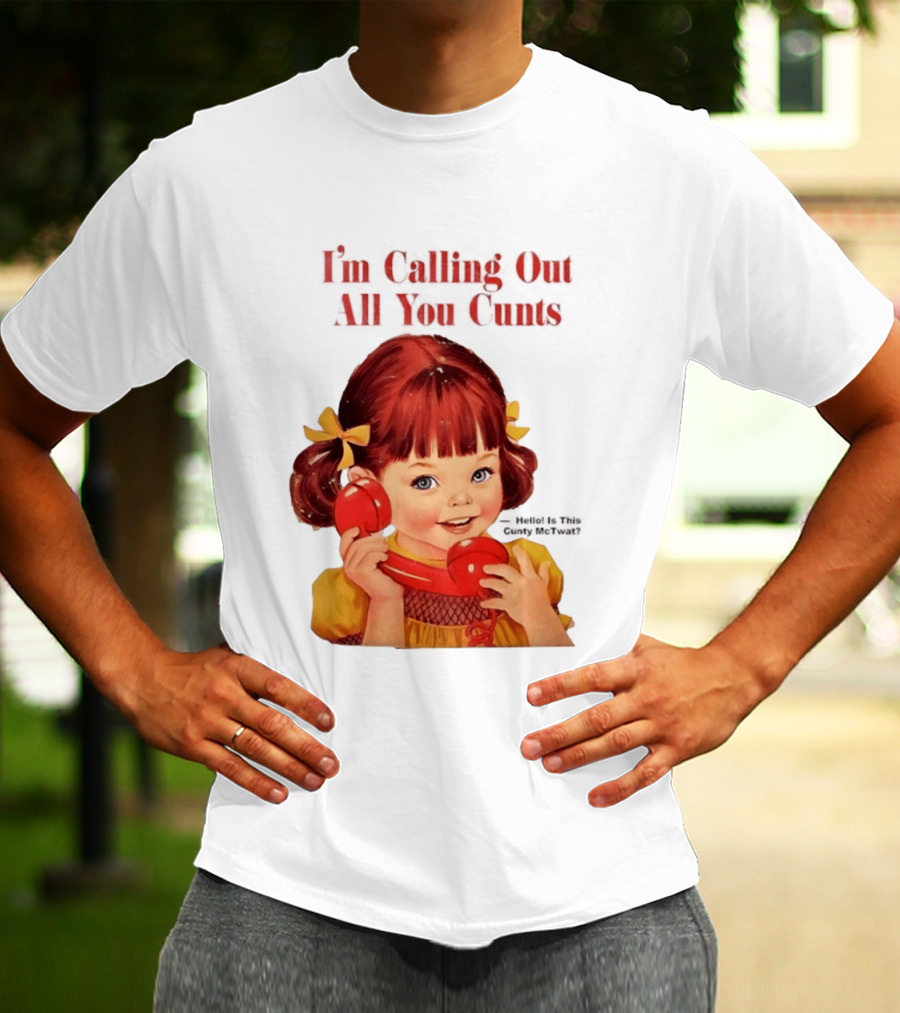 I'm Calling Out All You Cunts Hello Is This Cunty McTwat T-Shirt