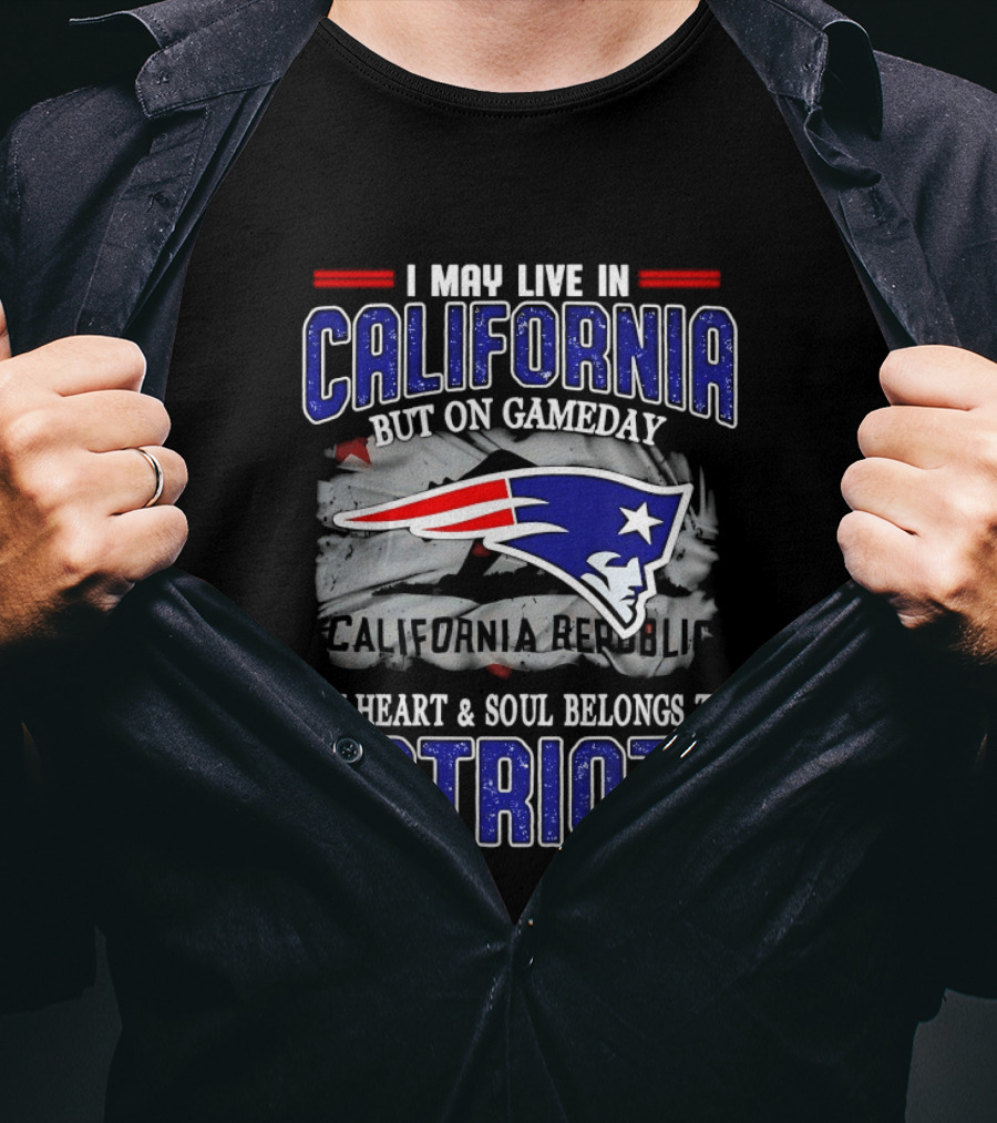 I May Live In California But On Gameday My Heart And Soul Belongs To Patriots T-Shirt