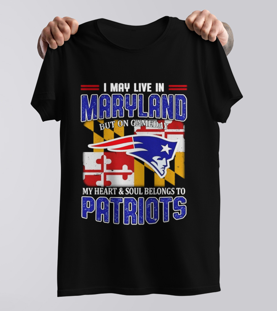 I May Live In Maryland But My Heart And Soul Belongs To Patriots T-Shirt