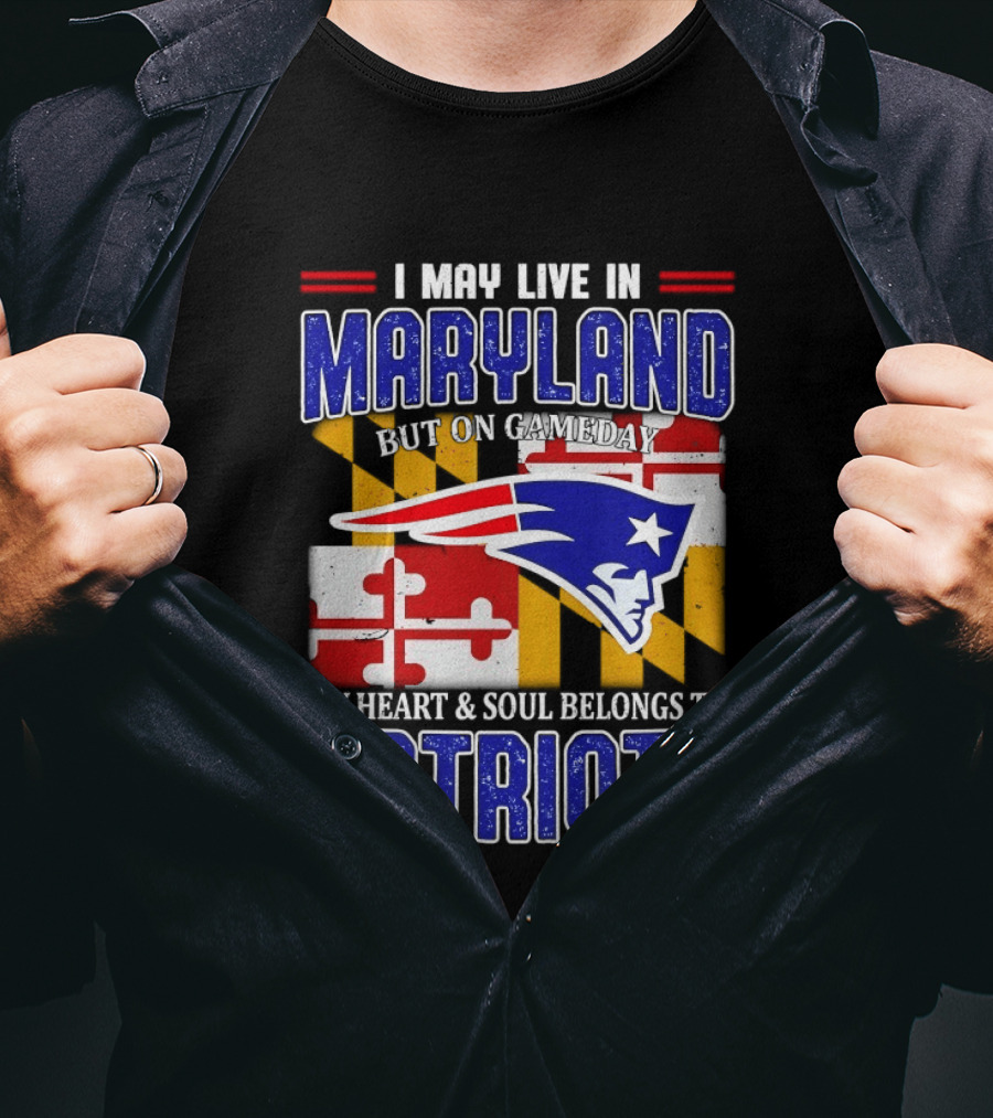 I May Live In Maryland But My Heart And Soul Belongs To Patriots T-Shirt