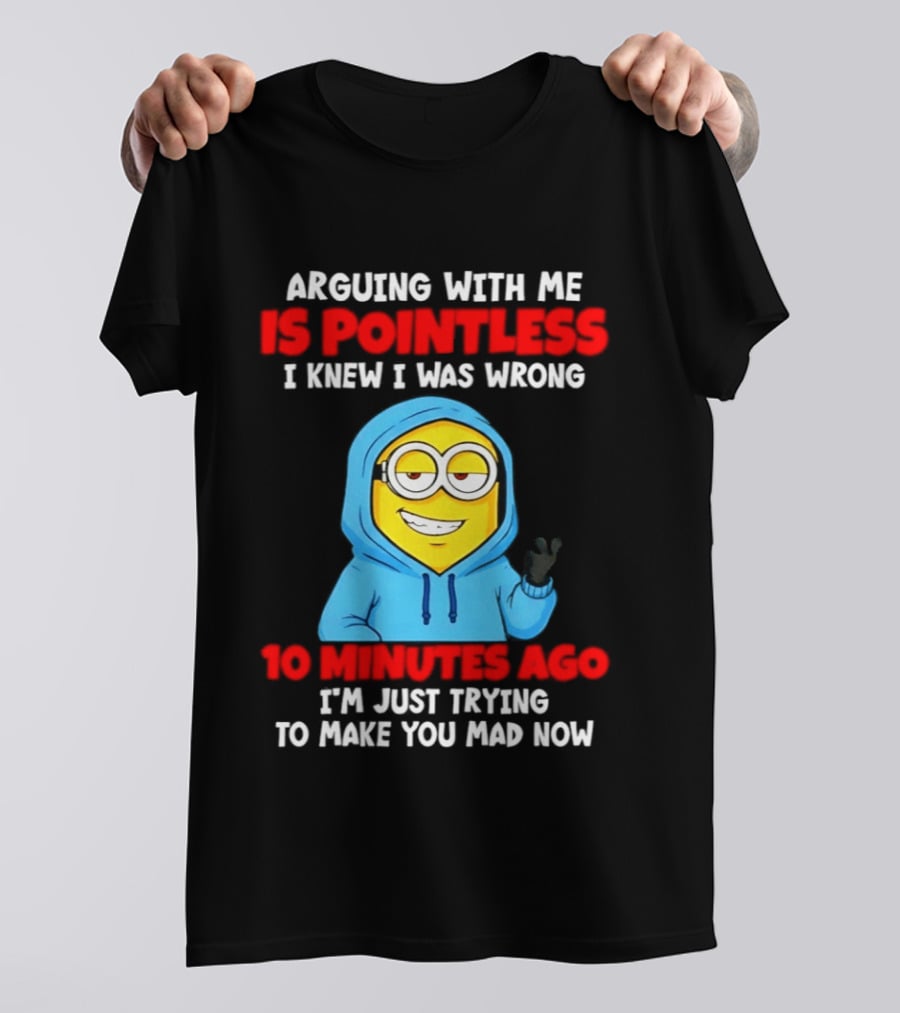 Arguing With Me Is Pointless I Knew I Was Wrong 10 Minutes Ago Trying To Make You Mad Now T-Shirt