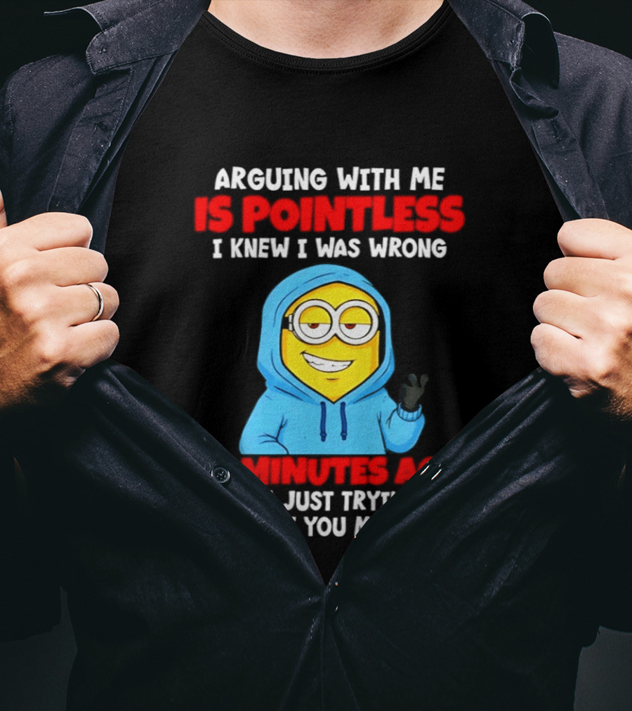 Arguing With Me Is Pointless I Knew I Was Wrong 10 Minutes Ago Trying To Make You Mad Now T-Shirt
