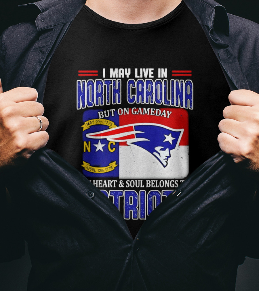 I May Live In North Carolina But On Game Day My Heart And Soul Belongs To Patriots T-Shirt