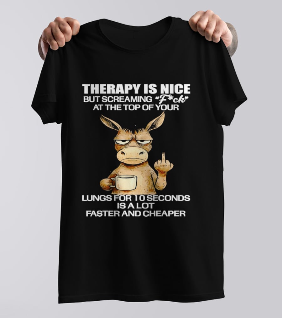Therapy Is Nice But Screaming Fck At The Top Of Your Lungs Donkey Coffee Faster Cheaper T-Shirt