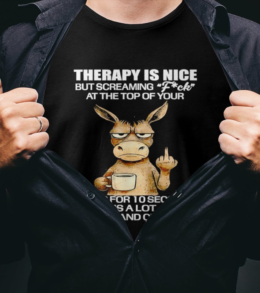 Therapy Is Nice But Screaming Fck At The Top Of Your Lungs Donkey Coffee Faster Cheaper T-Shirt