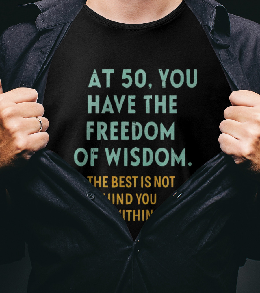At 50 You Have The Freedom Of Wisdom The Best Is Not Behind You It's Within You T-Shirt