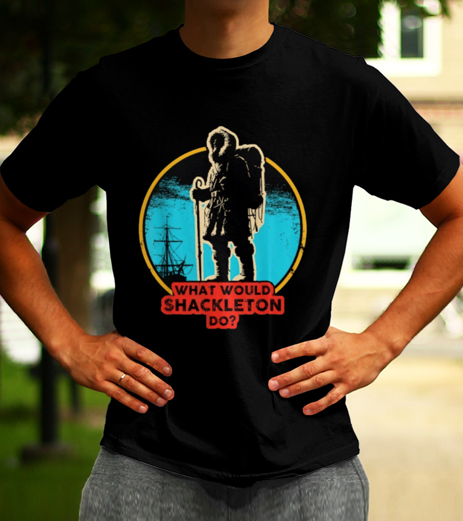 What Would Shackleton Do Leadership Energy Managers T-Shirt