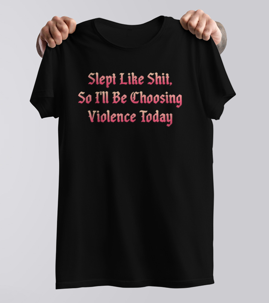 Slept Like Shit So I'll Be Choosing Violence Today T-Shirt