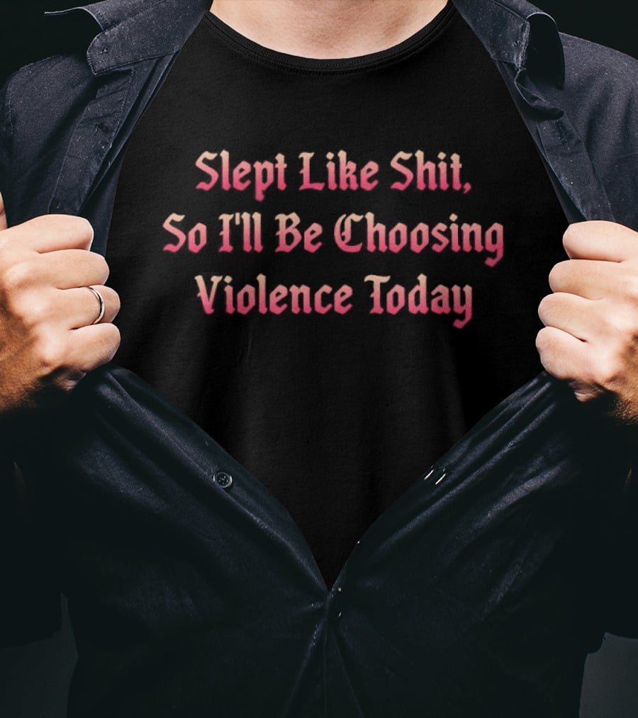Slept Like Shit So I'll Be Choosing Violence Today T-Shirt