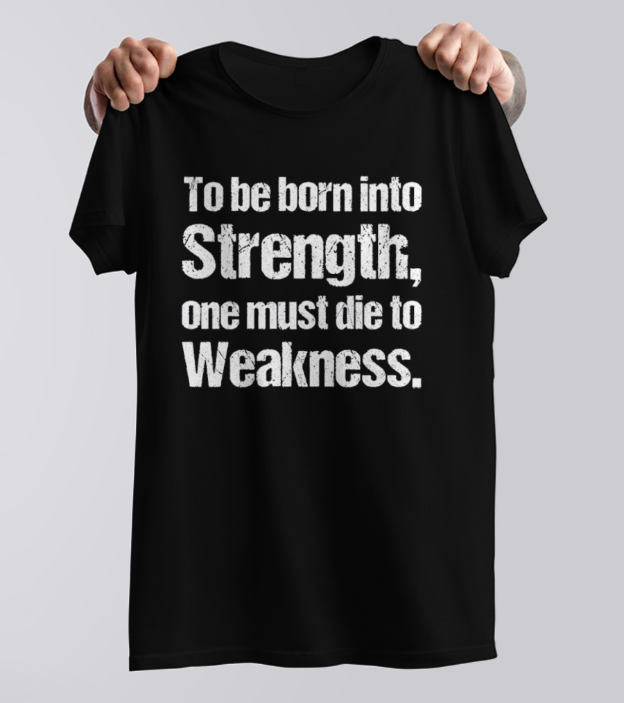To Be Born Into Strength One Must Die To Weakness Motivational T-Shirt