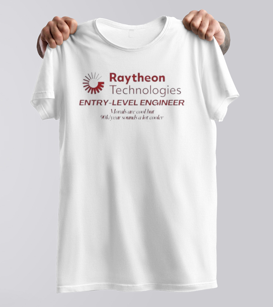 Raytheon Technologies Entry Level Engineer Morals Versus 90k Year T-Shirt