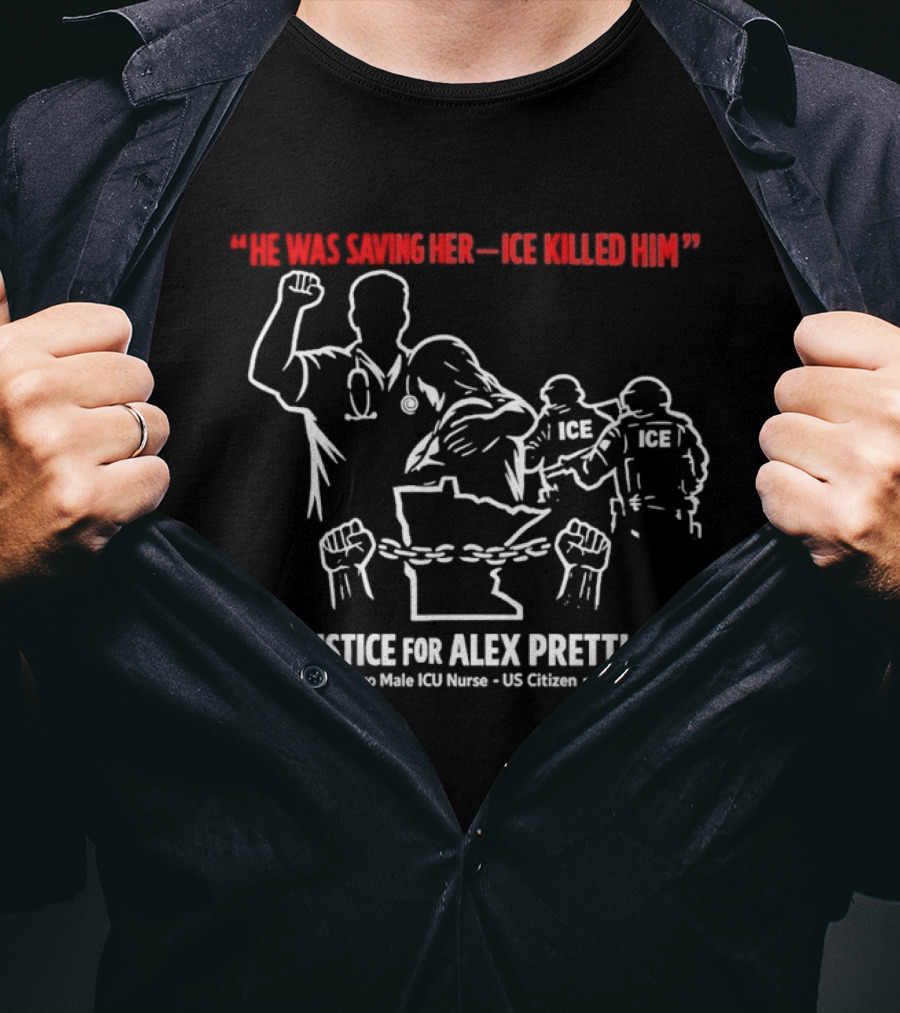 Justice For Alex Pretti 37yo Male ICU Nurse US Citizen He Was Saving Her ICE Killed Him T-Shirt