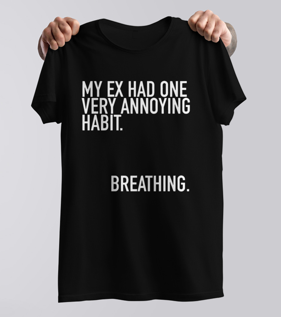 My Ex Had One Very Annoying Habit Breathing T-Shirt