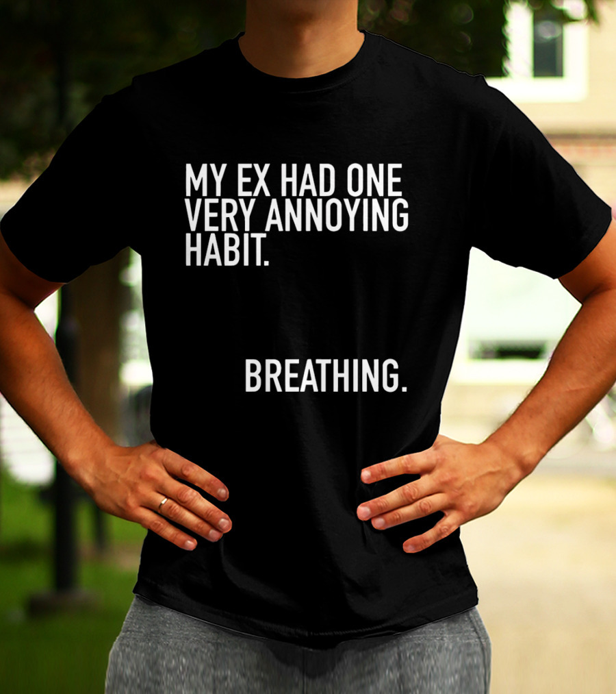 My Ex Had One Very Annoying Habit Breathing T-Shirt