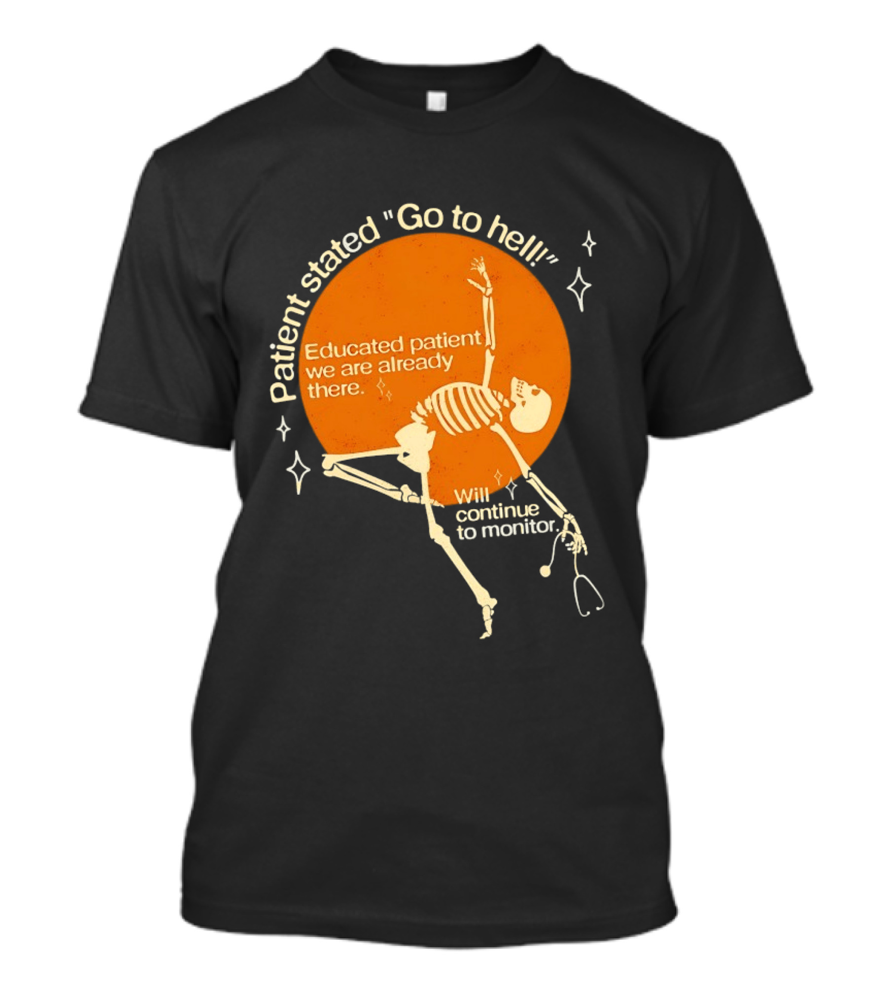 Patient Stated Go To Hell Educated Patient We Are Already There Will Continue To Monitor Skeleton T-Shirt