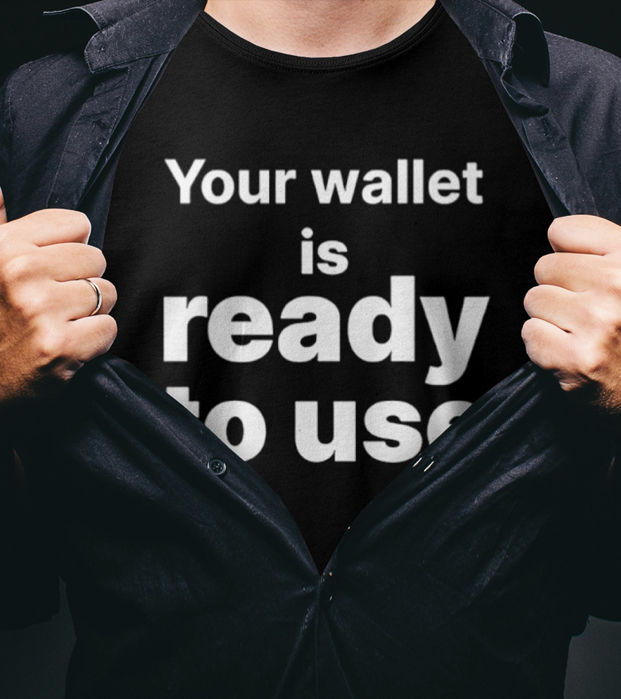 Your Wallet Is Ready To Use T-Shirt