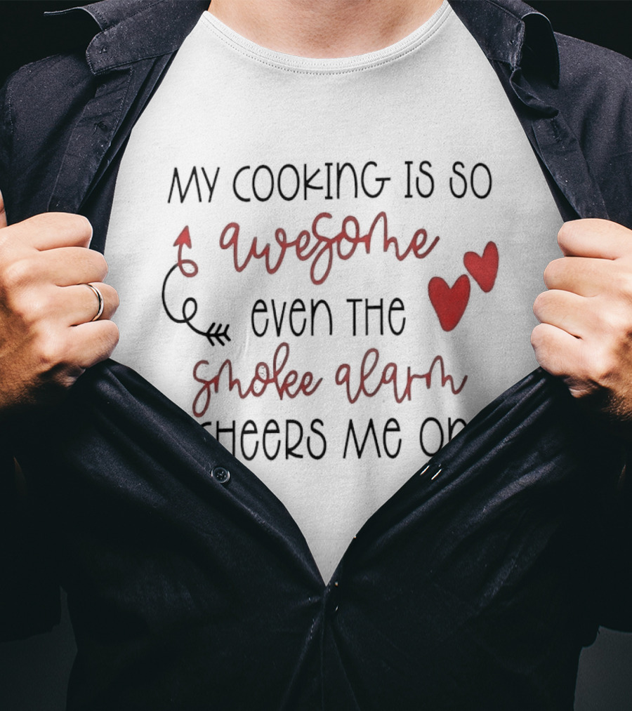 My Cooking Is So Awesome Even The Smoke Alarm Cheers Me On T-Shirt