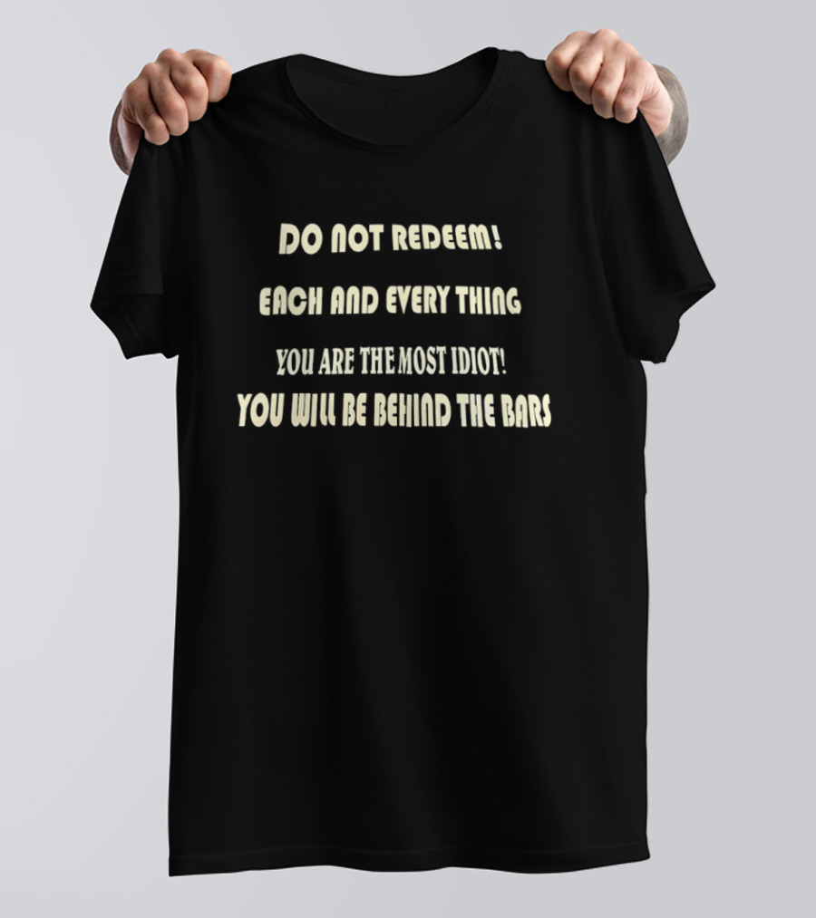 Do Not Redeem Each And Every Thing You Are The Most Idiot You Will Be Behind The Bars T-Shirt