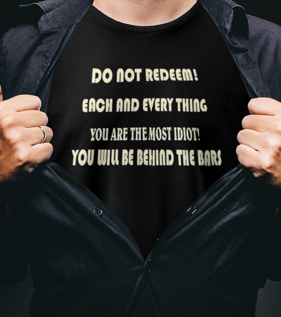 Do Not Redeem Each And Every Thing You Are The Most Idiot You Will Be Behind The Bars T-Shirt