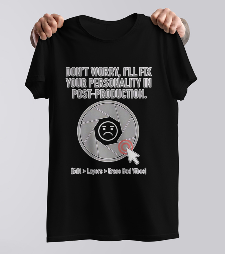 Don't Worry I'll Fix Your Personality In Post Production Edit Layers Erase Bad Vibes T-Shirt
