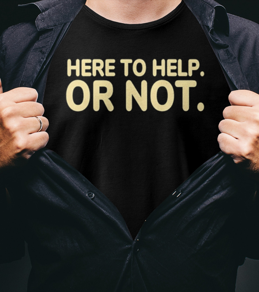 Here To Help Or Not Bold Humor T-Shirt