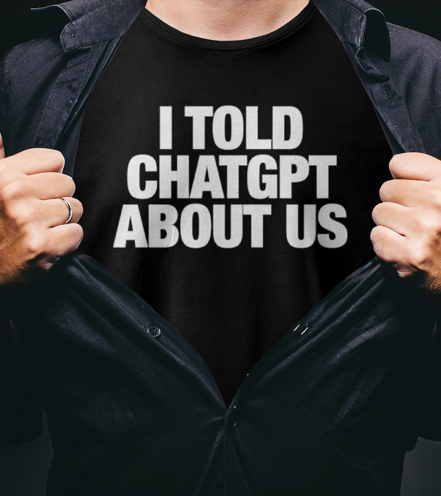 I Told ChatGPT About Us Trending Phrase AI Conversation Joke T-Shirt