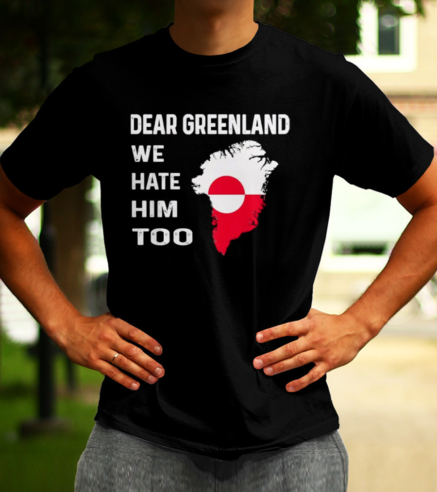 Dear Greenland We Hate Him Too Political Protest Greenland Flag T-Shirt