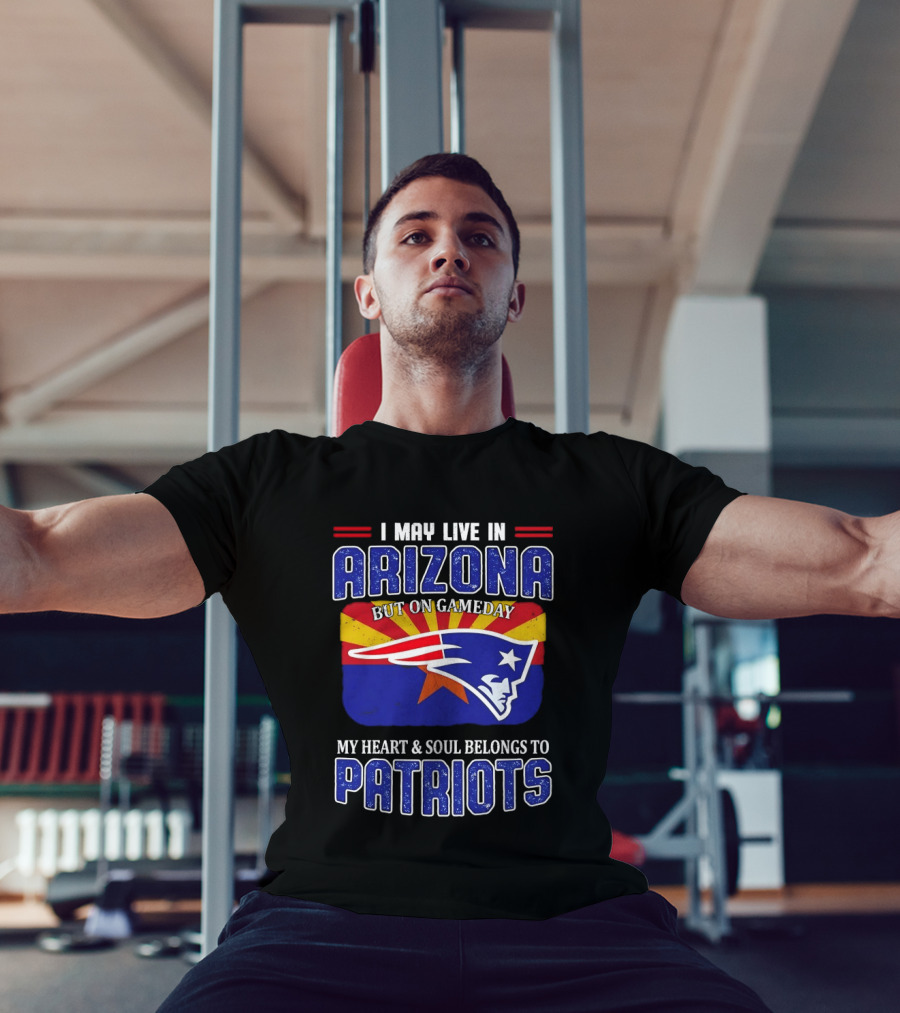 I May Live In Arizona But On Gameday My Heart And Soul Belongs To Patriots T-Shirt