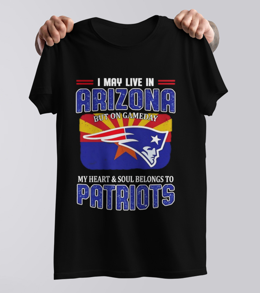 I May Live In Arizona But On Gameday My Heart And Soul Belongs To Patriots T-Shirt