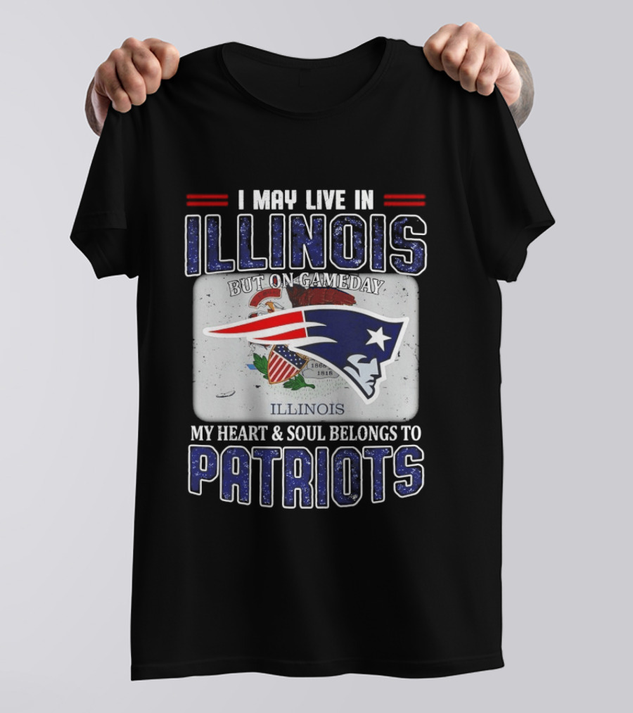 New England Patriots I May Live In Illinois But On Gameday My Heart & Soul Belongs To Patriots T-Shirt