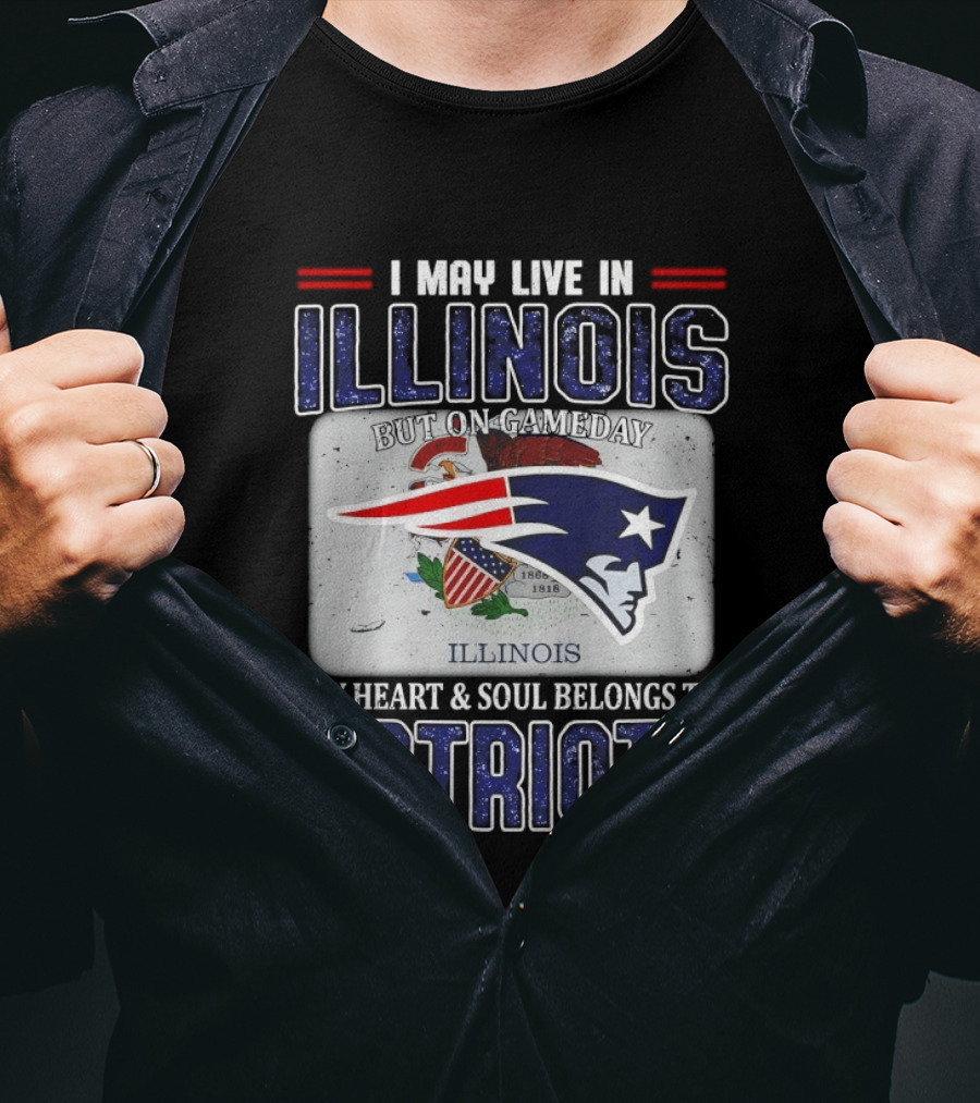 New England Patriots I May Live In Illinois But On Gameday My Heart & Soul Belongs To Patriots T-Shirt