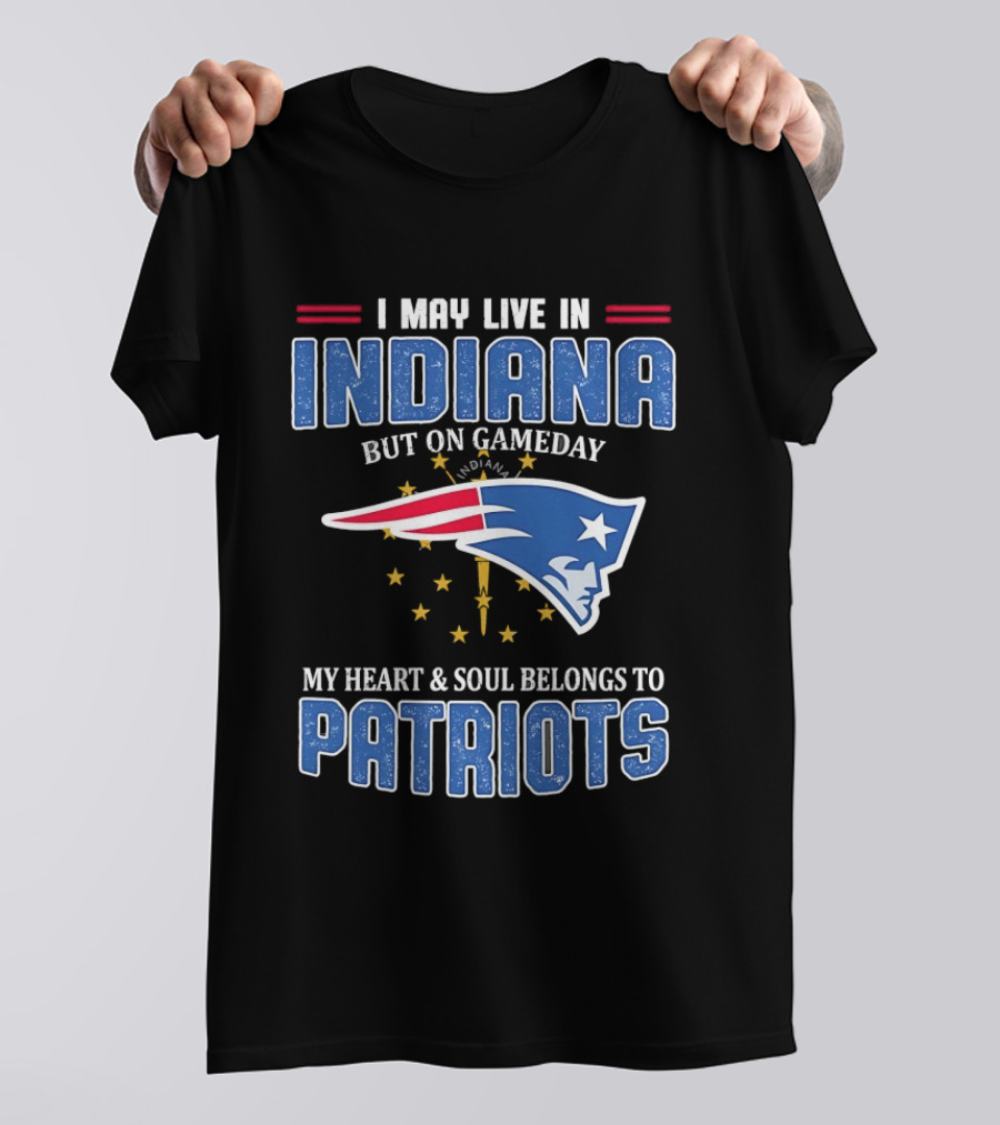 I May Live In Indiana But On Gameday My Heart And Soul Belongs To Patriots T-Shirt