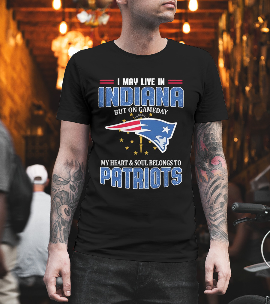 I May Live In Indiana But On Gameday My Heart And Soul Belongs To Patriots T-Shirt