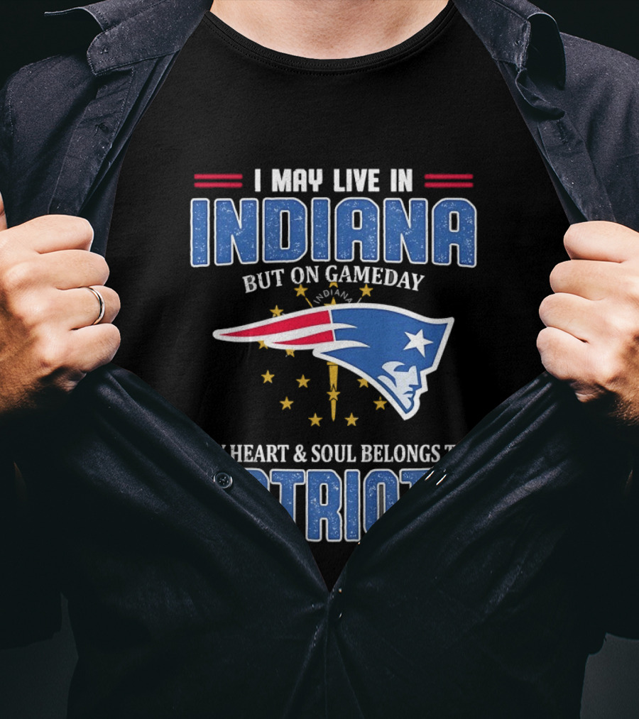 I May Live In Indiana But On Gameday My Heart And Soul Belongs To Patriots T-Shirt