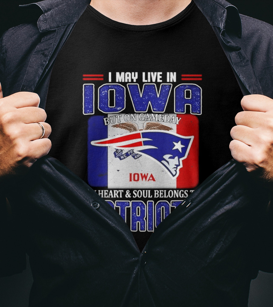 I May Live In Iowa My Heart And Soul Belongs To New England Patriots T-Shirt