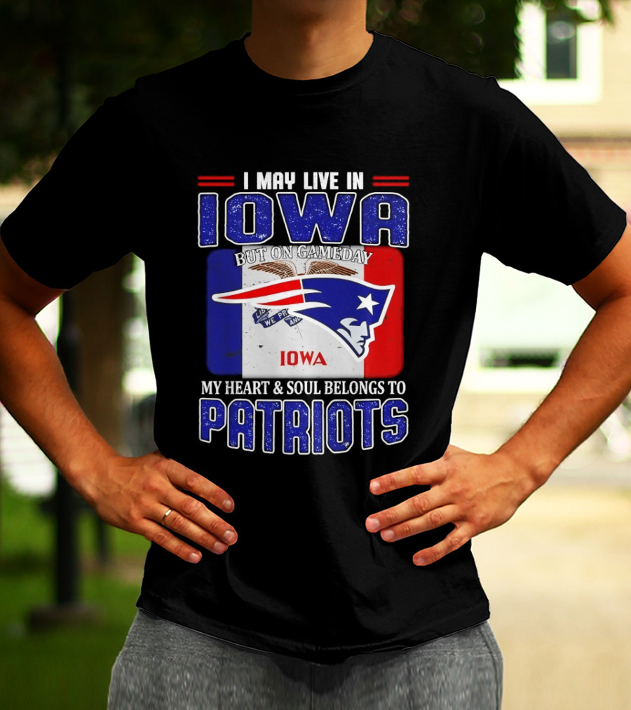 I May Live In Iowa My Heart And Soul Belongs To New England Patriots T-Shirt