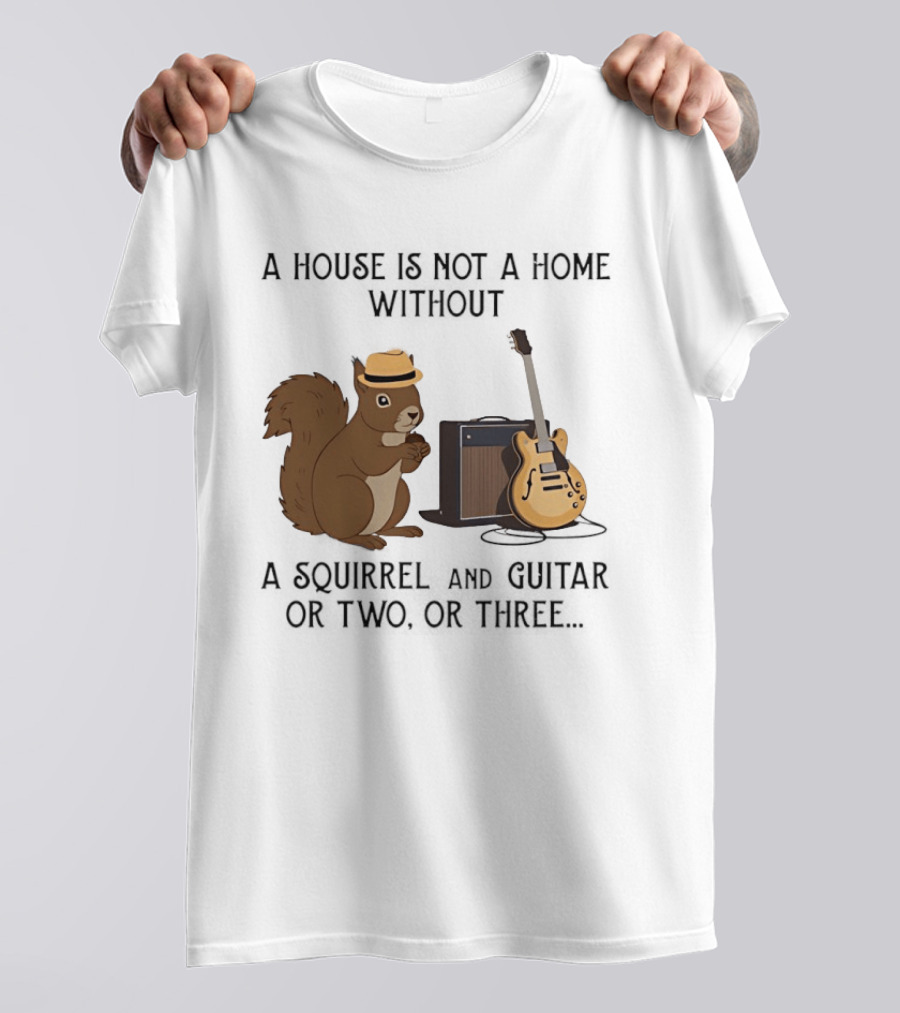 A House Is Not A Home Without A Squirrel And Guitar Or Two Or Three T-Shirt