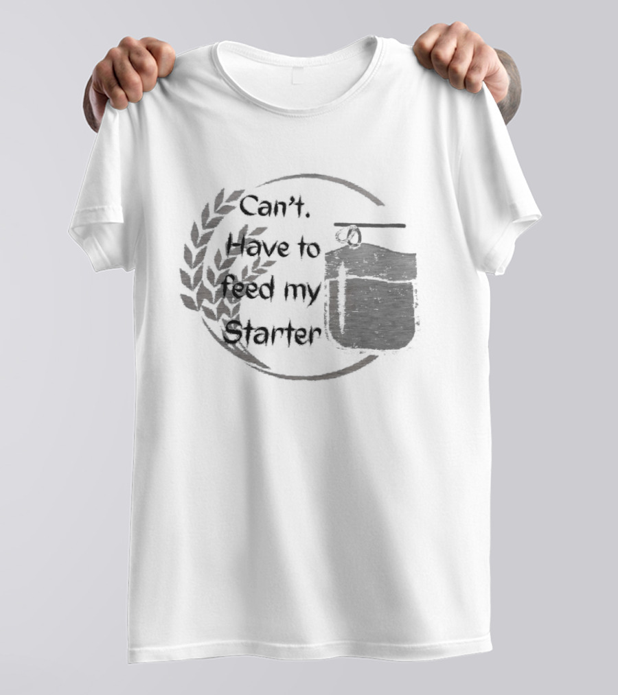Can't Have To Feed My Starter Wheat Circle Jar T-Shirt